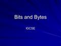 Bits and Bytes IGCSE. A binary number is either a 0 or a 1 and is known as a 'bit' or b inary dig it. However, the CPU cannot deal with just one bit at.