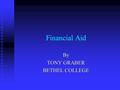 Financial Aid By TONY GRABER BETHEL COLLEGE. What is Financial Aid? Scholarships Scholarships Grants Grants Loans Loans Employment Opportunities Employment.