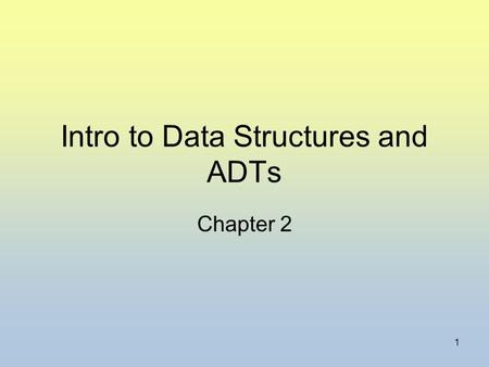 1 Intro to Data Structures and ADTs Chapter 2. 2 Goal of Data Structures Organize data Facilitate efficient … –storage –retrieval –manipulation Select.