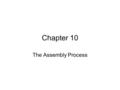 Chapter 10 The Assembly Process. What Assemblers Do Translates assembly language into machine code. Assigns addresses to all symbolic labels (variables.