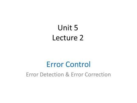 Unit 5 Lecture 2 Error Control Error Detection & Error Correction.
