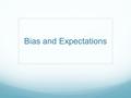 Bias and Expectations. What is Bias A particular tendency, trend, inclination, feeling, or opinion, especially one that is preconceived or unreasoned.