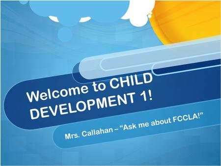 Welcome to CHILD DEVELOPMENT 1! Mrs. Callahan – “Ask me about FCCLA!”