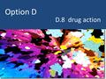 Option D D.8 drug action. Some aspects of molecular structure that affect the action of a drug stereo isomerism o geometric (cis/trans) o optical isomerism.