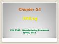 Chapter 24 Milling EIN 3390 Manufacturing Processes Spring, 2011.