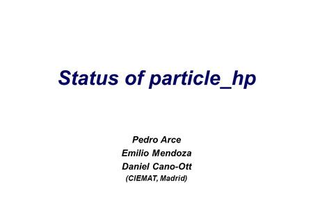 Status of particle_hp Pedro Arce Emilio Mendoza Daniel Cano-Ott (CIEMAT, Madrid)