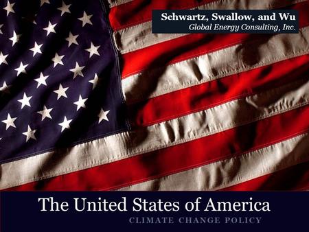 CLIMATE CHANGE POLICY United The United States of America Schwartz, Swallow, and Wu Global Energy Consulting, Inc.