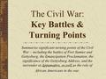 The Civil War: Key Battles & Turning Points Summarize significant turning points of the Civil War – including the battles of Fort Sumter and Gettysburg,