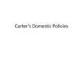 Carter’s Domestic Policies. When Jimmy Carter was elected president, the US was still in a poor economic situation – This was, in large part, a result.