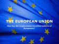 The European Union THE EUROPEAN UNION How has the single market benefited millions of Europeans?