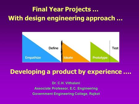 Dr. C.H. Vithalani Associate Professor, E.C. Engineering Government Engineering College, Rajkot Final Year Projects … With design engineering approach.