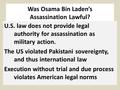 Was Osama Bin Laden’s Assassination Lawful? U.S. law does not provide legal authority for assassination as military action. The US violated Pakistani sovereignty,