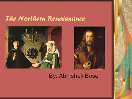 The Northern Renaissance By: Abhishek Bose. Periodization The actual beginning of the northern renaissance artistic movement is argued by historians but.