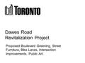 Dawes Road Revitalization Project Proposed Boulevard Greening, Street Furniture, Bike Lanes, Intersection Improvements, Public Art.