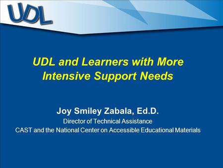 UDL and Learners with More Intensive Support Needs Joy Smiley Zabala, Ed.D. Director of Technical Assistance CAST and the National Center on Accessible.
