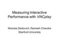 Measuring Interactive Performance with VNCplay Nickolai Zeldovich, Ramesh Chandra Stanford University.
