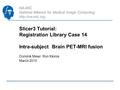 NA-MIC National Alliance for Medical Image Computing  Slicer3 Tutorial: Registration Library Case 14 Intra-subject Brain PET-MRI fusion.