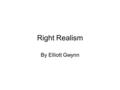 Right Realism By Elliott Gwynn. What is Right Realism?! Developed at the same time as Left Realism. Those with a right-wing approach to politics developed.