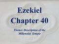 Ezekiel Chapter 40 Theme: Description of the Millennial Temple.