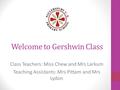 Welcome to Gershwin Class Class Teachers: Miss Chew and Mrs Larkum Teaching Assistants: Mrs Pittam and Mrs Lydon.