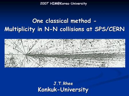2007’ One classical method - Multiplicity in N-N collisions at SPS/CERN J.T.RheeKonkuk-University.