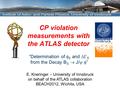 CP violation measurements with the ATLAS detector E. Kneringer – University of Innsbruck on behalf of the ATLAS collaboration BEACH2012, Wichita, USA “Determination.