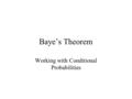 Baye’s Theorem Working with Conditional Probabilities.