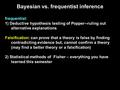 Bayesian vs. frequentist inference frequentist: 1) Deductive hypothesis testing of Popper--ruling out alternative explanations Falsification: can prove.