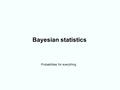 Bayesian statistics Probabilities for everything.
