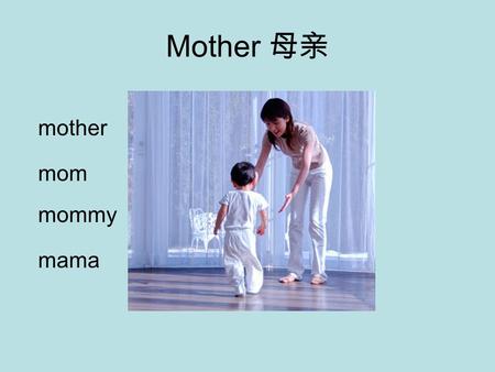 Mother 母亲 mother mom mommy mama One every year on second Sunday in May Show your mother how much you love her.