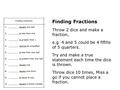 Finding Fractions Throw 2 dice and make a fraction, e.g. 4 and 5 could be 4 fifths of 5 quarters. Try and make a true statement each time the dice is thrown.