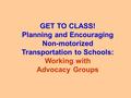 GET TO CLASS! Planning and Encouraging Non-motorized Transportation to Schools: Working with Advocacy Groups.