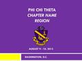 PHI CHI THETA CHAPTER NAME REGION AUGUST 9 - 10, 2013 WASHINGTON, D.C.