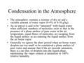 Condensation in the Atmosphere The atmosphere contains a mixture of dry air and a variable amount of water vapor (0-4% or 0-30 g/kg) An air parcel is said.
