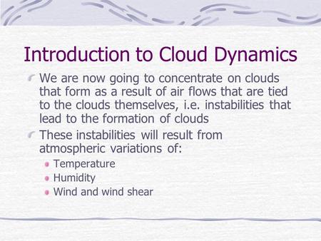 Introduction to Cloud Dynamics We are now going to concentrate on clouds that form as a result of air flows that are tied to the clouds themselves, i.e.
