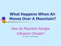 What Happens When Air Moves Over A Mountain? How do Mountain Ranges Influence Climate? Mr. Walter – Earth Science.