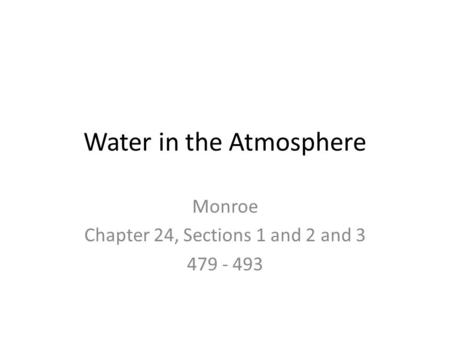 Water in the Atmosphere Monroe Chapter 24, Sections 1 and 2 and 3 479 - 493.