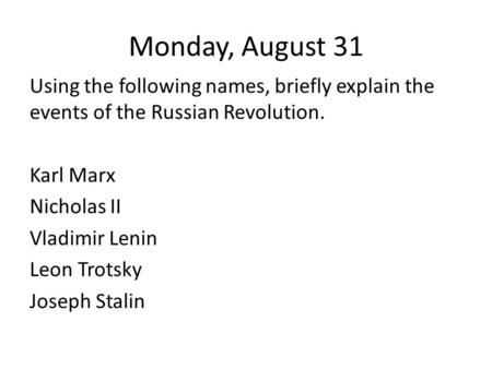 Monday, August 31 Using the following names, briefly explain the events of the Russian Revolution. Karl Marx Nicholas II Vladimir Lenin Leon Trotsky Joseph.