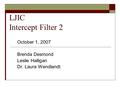 LJIC Intercept Filter 2 October 1, 2007 Brenda Desmond Leslie Halligan Dr. Laura Wendlandt.