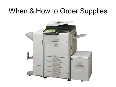 When & How to Order Supplies. Before ordering supplies, it is important to check supply levels to see what supplies will be needed. Press and hold the.