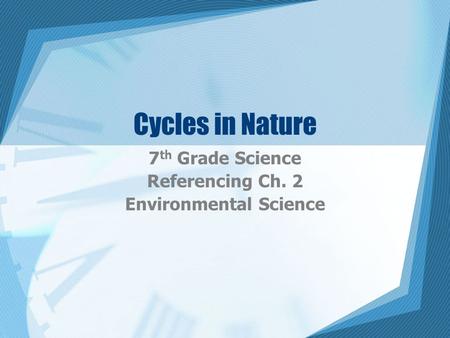 Cycles in Nature 7 th Grade Science Referencing Ch. 2 Environmental Science.