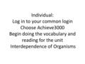 Individual: Log in to your common login Choose Achieve3000 Begin doing the vocabulary and reading for the unit Interdependence of Organisms.