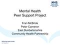 Mental Health Peer Support Project Fran McBride Peter Cameron East Dunbartonshire Community Health Partnership.