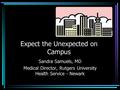 Expect the Unexpected on Campus Sandra Samuels, MD Medical Director, Rutgers University Health Service - Newark.