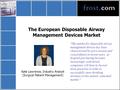 The European Disposable Airway Management Devices Market Kate Lawrence, Industry Analyst (Surgical Patient Management) The market for disposable airway.