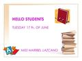 HELLO STUDENTS TUESDAY 17 th. OF JUNE MISS MARIBEL LAZCANO.