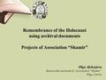 Remembrance of the Holocaust using archival documents Projects of Association “Shamir” Olga Aļeksejeva Researcher-assistant of Association “Shamir” Riga,