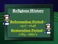 Religious History Reformation Period— 1517—1648 Restoration Period— 1785—1860’s.