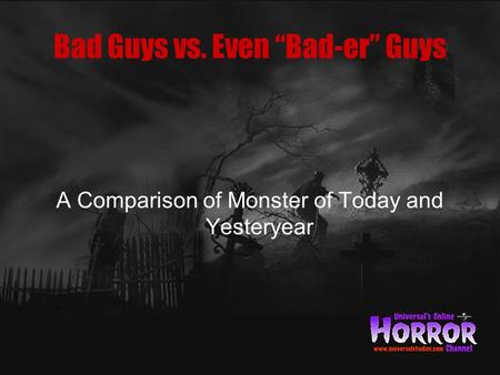 Bad Guys vs. Even “Bad-er” Guys A Comparison of Monster of Today and Yesteryear.