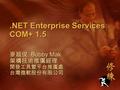 .NET Enterprise Services COM+ 1.5 麥超俊 Bobby Mak 架構技術推廣經理開發工具暨平台推廣處台灣微軟股份有限公司.